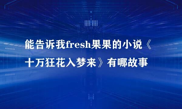 能告诉我fresh果果的小说《十万狂花入梦来》有哪故事