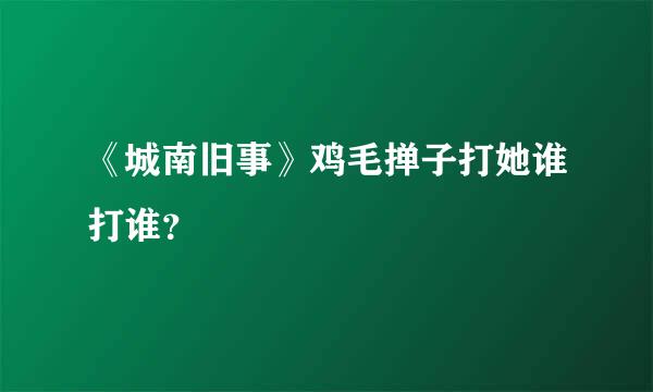 《城南旧事》鸡毛掸子打她谁打谁？