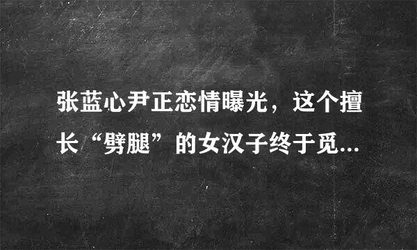 张蓝心尹正恋情曝光，这个擅长“劈腿”的女汉子终于觅得良人？