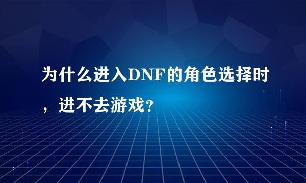 为什么进入DNF的角色选择时，进不去游戏？