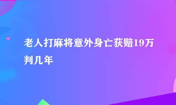 老人打麻将意外身亡获赔19万判几年