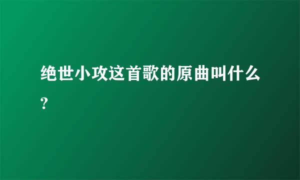 绝世小攻这首歌的原曲叫什么?