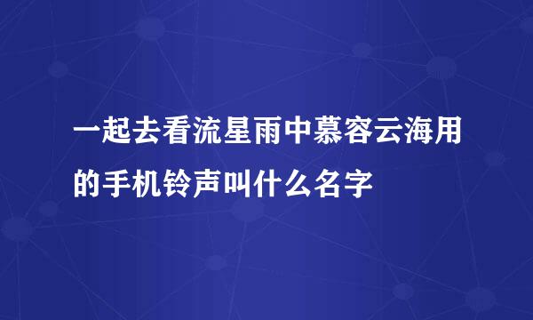 一起去看流星雨中慕容云海用的手机铃声叫什么名字