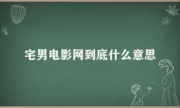 宅男电影网到底什么意思