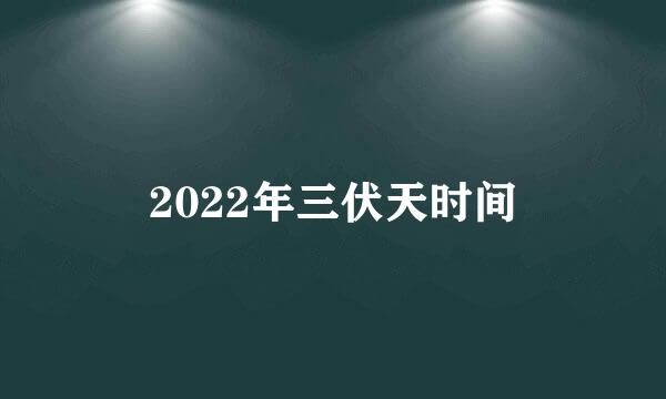 2022年三伏天时间