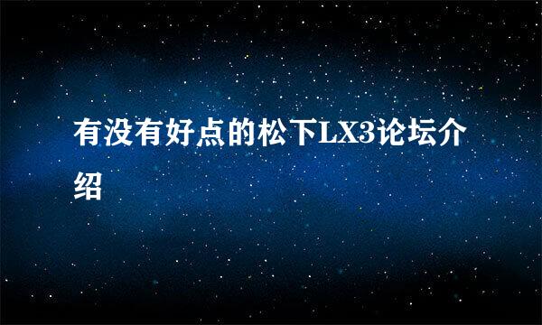 有没有好点的松下LX3论坛介绍