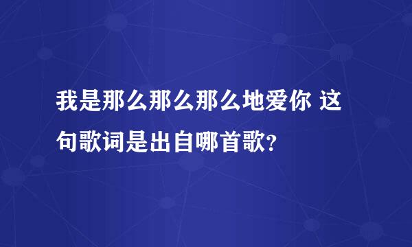 我是那么那么那么地爱你 这句歌词是出自哪首歌？