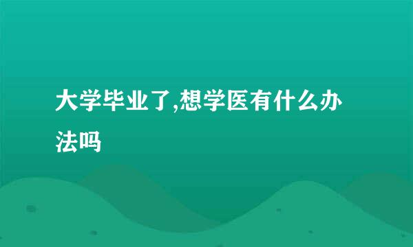 大学毕业了,想学医有什么办法吗