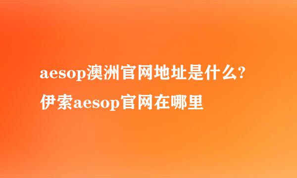 aesop澳洲官网地址是什么?伊索aesop官网在哪里