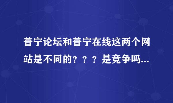 普宁论坛和普宁在线这两个网站是不同的？？？是竞争吗？ 哪个网站比较有名气呢？