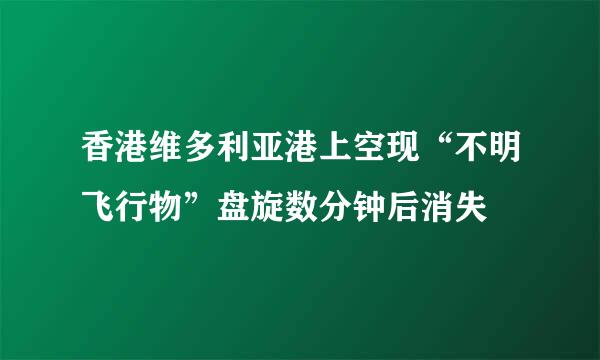 香港维多利亚港上空现“不明飞行物”盘旋数分钟后消失