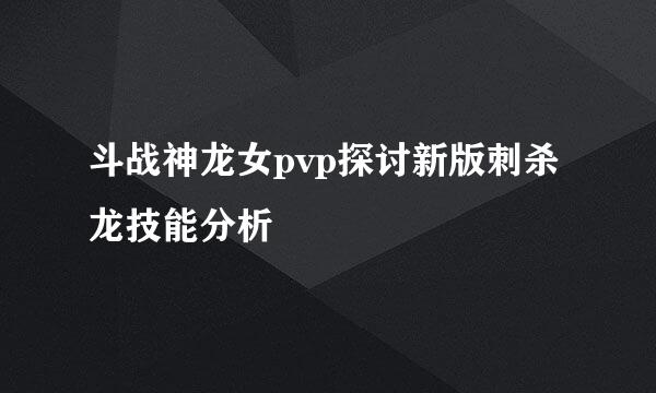 斗战神龙女pvp探讨新版刺杀龙技能分析