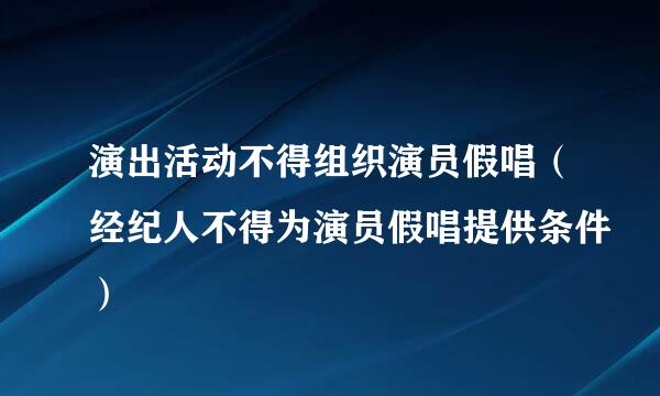 演出活动不得组织演员假唱（经纪人不得为演员假唱提供条件）