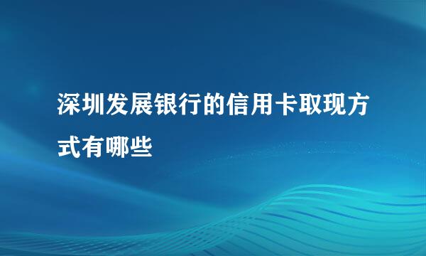 深圳发展银行的信用卡取现方式有哪些