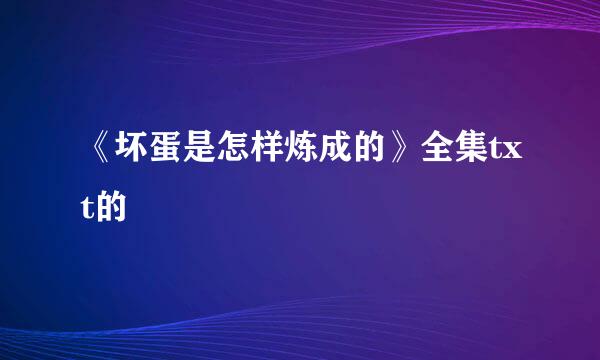 《坏蛋是怎样炼成的》全集txt的