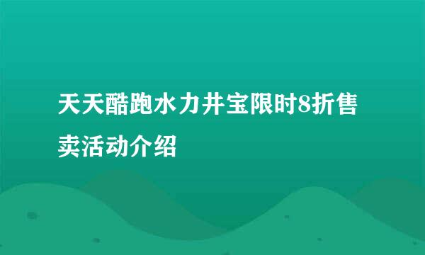 天天酷跑水力井宝限时8折售卖活动介绍