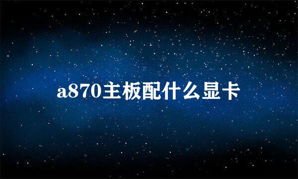 a870主板配什么显卡