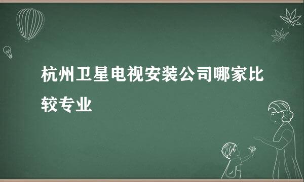 杭州卫星电视安装公司哪家比较专业