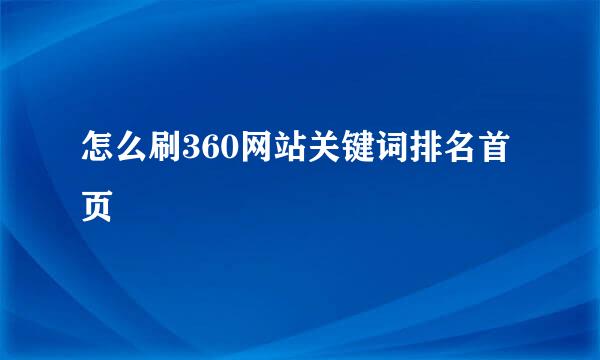 怎么刷360网站关键词排名首页