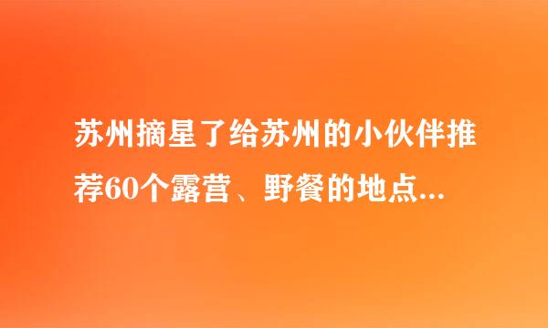 苏州摘星了给苏州的小伙伴推荐60个露营、野餐的地点周末走起