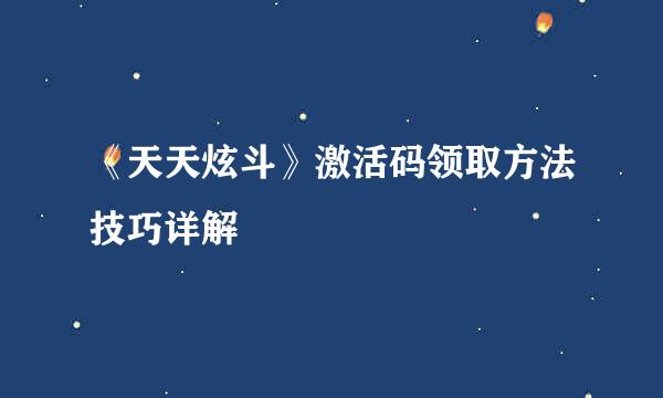 《天天炫斗》激活码领取方法技巧详解