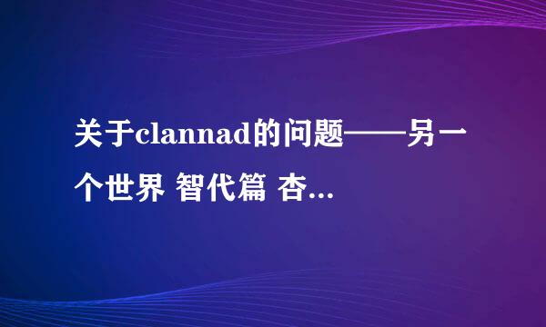 关于clannad的问题——另一个世界 智代篇 杏篇是怎么回事