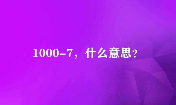 1000-7，什么意思？