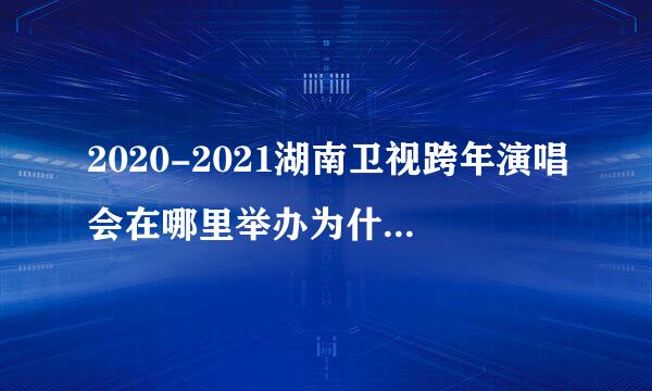 2020-2021湖南卫视跨年演唱会在哪里举办为什么在海口