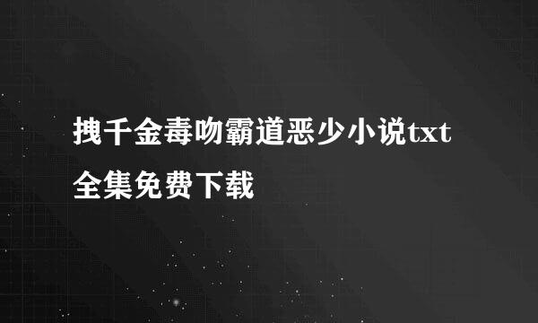 拽千金毒吻霸道恶少小说txt全集免费下载