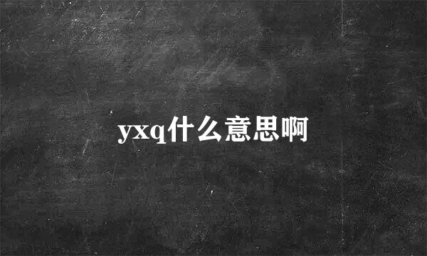 yxq什么意思啊