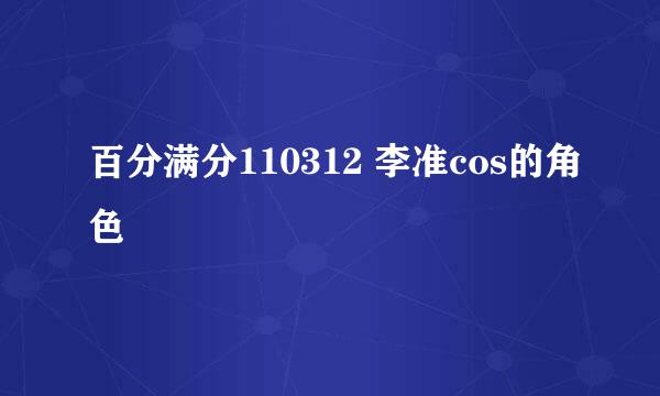 百分满分110312 李准cos的角色