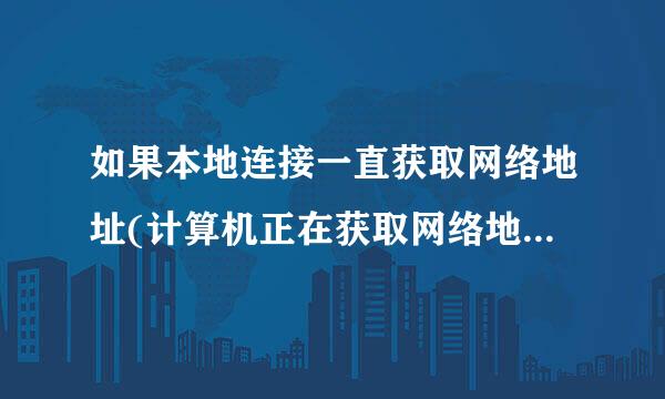 如果本地连接一直获取网络地址(计算机正在获取网络地址解决方案)怎么办