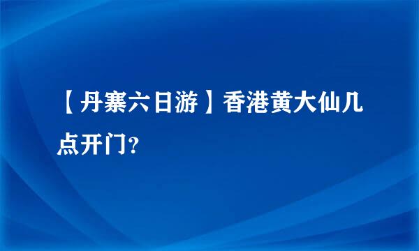 【丹寨六日游】香港黄大仙几点开门？