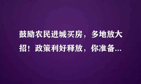 鼓励农民进城买房，多地放大招！政策利好释放，你准备买房了吗？