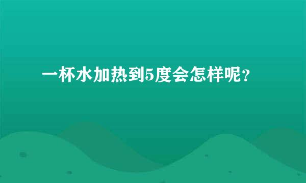 一杯水加热到5度会怎样呢？