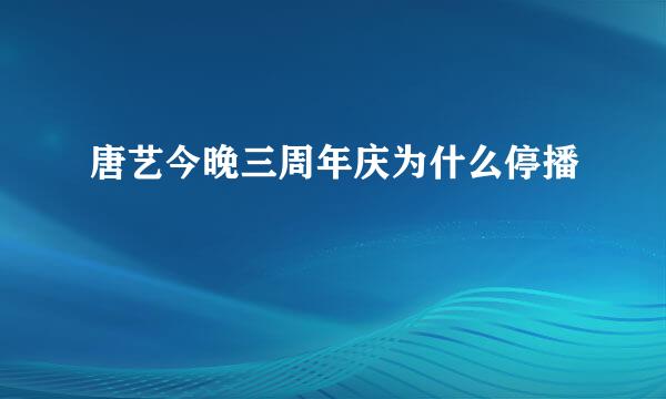 唐艺今晚三周年庆为什么停播