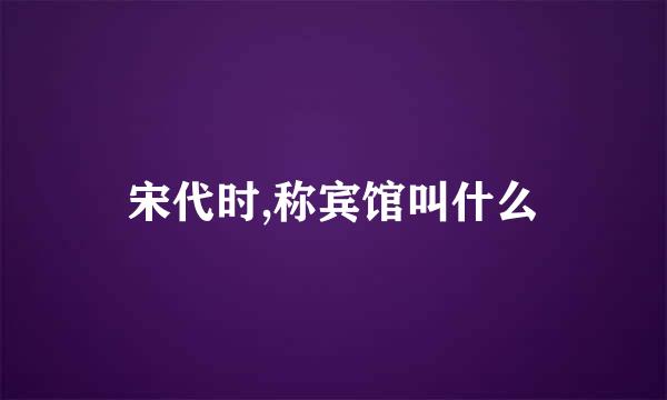 宋代时,称宾馆叫什么