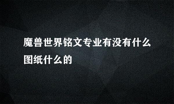 魔兽世界铭文专业有没有什么图纸什么的