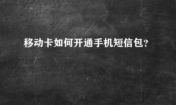 移动卡如何开通手机短信包？