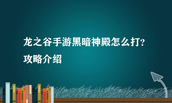 龙之谷手游黑暗神殿怎么打？攻略介绍