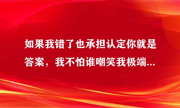 如果我错了也承担认定你就是答案，我不怕谁嘲笑我极端。这一句是哪首歌的歌词？