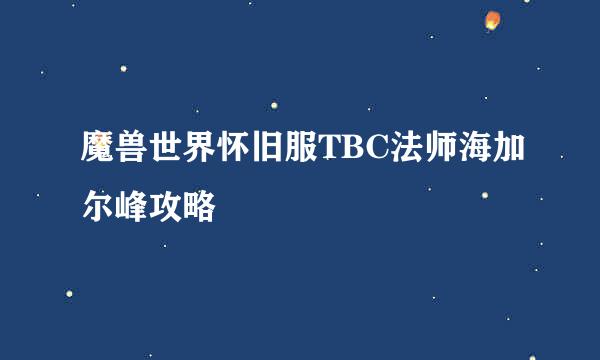 魔兽世界怀旧服TBC法师海加尔峰攻略