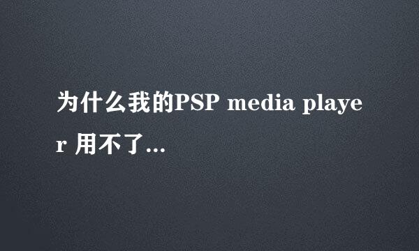 为什么我的PSP media player 用不了 ??请高手指点 .