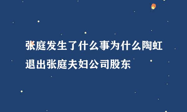 张庭发生了什么事为什么陶虹退出张庭夫妇公司股东