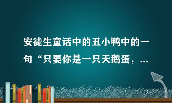 安徒生童话中的丑小鸭中的一句“只要你是一只天鹅蛋，就算是生在养鸡场里也没有什么关系”是什么意思？