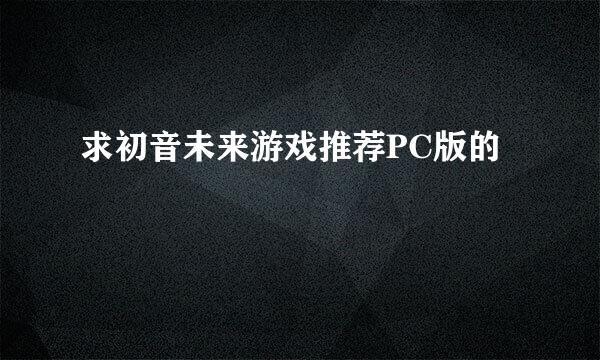 求初音未来游戏推荐PC版的