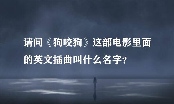 请问《狗咬狗》这部电影里面的英文插曲叫什么名字？