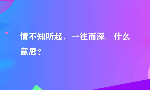 情不知所起，一往而深。什么意思？