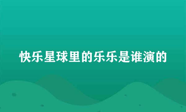 快乐星球里的乐乐是谁演的