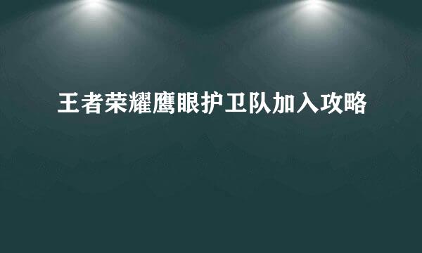 王者荣耀鹰眼护卫队加入攻略